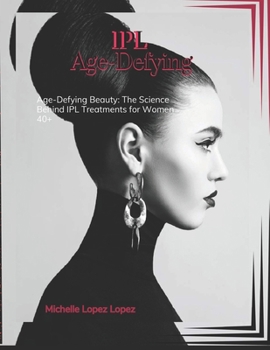 IPL Age-Defying: Age-Defying Beauty: The Science Behind IPL Treatments for Women 40+