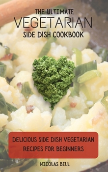 Hardcover The Ultimate Vegetarian Side Dish Cookbook: Delicious Side Dish Vegetarian Recipes For Beginners Book