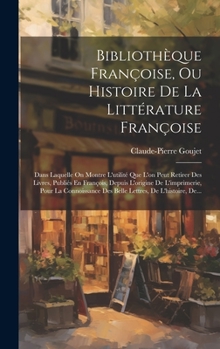 Hardcover Bibliothèque Françoise, Ou Histoire De La Littérature Françoise: Dans Laquelle On Montre L'utilité Que L'on Peut Retirer Des Livres, Publiés En Franço [French] Book