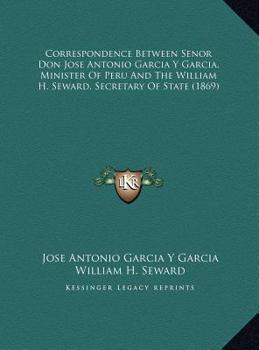 Hardcover Correspondence Between Senor Don Jose Antonio Garcia Y Garcia, Minister Of Peru And The William H. Seward, Secretary Of State (1869) Book
