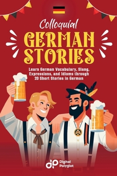 Colloquial German Stories: Learn German Vocabulary, Slang, Expressions, and Idioms through 20 Short Stories in German (German Short Stories) (German Edition)
