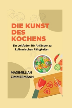 Die Kunst des Kochens: Ein Leitfaden für Anfänger zu kulinarischen Fähigkeiten
