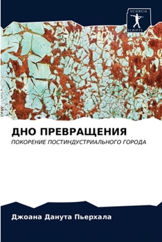 ДНО ПРЕВРАЩЕНИЯ: ПОКОРЕНИЕ ПОСТИНДУСТРИАЛЬНОГО ГОРОДА