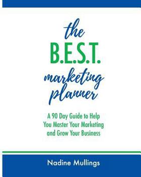 The B. E. S. T. Marketing Planner: A 90 Day Guide to Help You Master Your Marketing and Grow Your Business