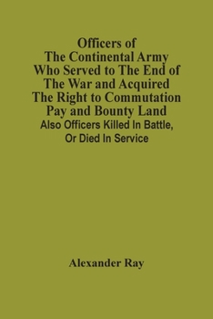 Paperback Officers Of The Continental Army Who Served To The End Of The War And Acquired The Right To Commutation Pay And Bounty Land: Also Officers Killed In B Book