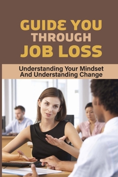 Paperback Guide You Through Job Loss: Understanding Your Mindset And Understanding Change: Get Started On A New Career Path Book