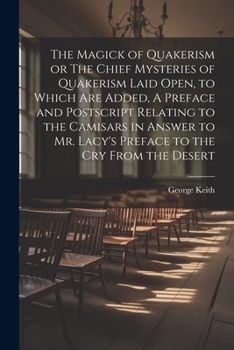 Paperback The Magick of Quakerism or The Chief Mysteries of Quakerism Laid Open, to Which Are Added, A Preface and Postscript Relating to the Camisars in Answer Book