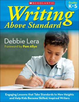 Paperback Writing Above Standard, Grades K-5: Engaging Lessons That Take Standards to New Heights and Help Kids Become Skilled, Inspired Writers Book