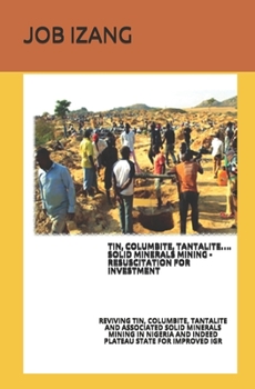 Tin, Columbite, Tantalite.... Solid Minerals Mining - Resuscitation for Investment.: Reviving Tin, Columbite, Tantalite and Associated Solid Minerals Mining in Nigeria and Indeed Plateau State for Imp