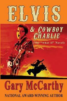 Elvis And Cowboy Charlie: The "What If" Novel