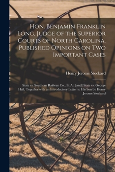 Hon. Benjamin Franklin Long, Judge of the Superior Courts of North Carolina. Published Opinions on Two Important Cases: State Vs. Southern Railway ... Letter to His Son by Henry Jerome...