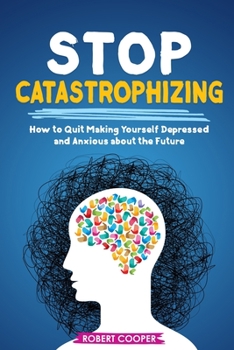 Paperback Stop Catastrophizing: How to Quit Making Yourself Depressed and Anxious about the Future Book
