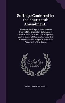 Hardcover Suffrage Conferred by the Fourteenth Amendment.-: Woman's Suffrage in the Supreme Court of the District of Columbia, in General Term, Oct. 1871.-S.J. Book