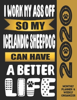 I Work My Ass Off So My Icelandic Sheepdog Can Have A Better Life: 2020 Monthly Planner Calendar And Weekly Organizer, Income And Expense Budget Tracker For Icelandic Sheepdog Dog Lovers