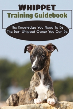 Paperback Whippet Training Guidebook: The Knowledge You Need To Be The Best Whippet Owner You Can Be: Methods To Train An Obedient Whippet Book