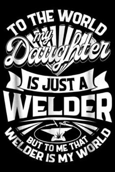 Paperback To The World My Daughter Is Just A Welder but to me that welders is my world: To The World My Daughter Is Just A Welder Journal/Notebook Blank Lined R Book