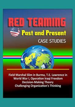 Paperback Red Teaming: Past and Present - Case Studies: Field Marshal Slim in Burma, T.E. Lawrence in World War I, Operation Iraqi Freedom, D Book