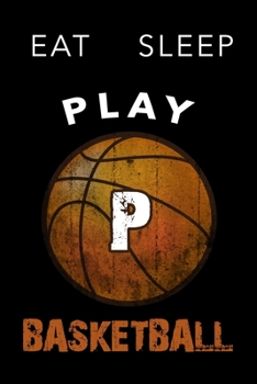 P Monogram Initial Basketball Journal Eat Sleep Play Basketball: Personalized Initial P Monogram Lined Notebook, journal gift for boys,girls and all ... :110 Pages, 6x9, Soft Cover, Matte Finish