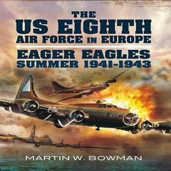 Hardcover The Us Eighth Air Force in Europe: Volume 1 - Eager Eagles: Summer 1941 - 1943 Book