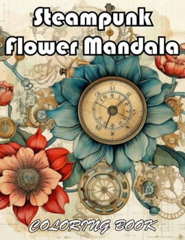 Steampunk Flower Mandala Coloring Book: 100+ Unique and Beautiful Designs for All Fans