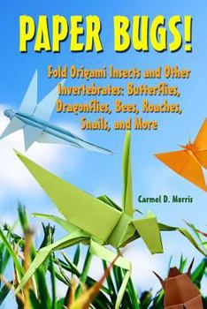 Paperback Paper Bugs!: Fold Origami Insects and Other Invertebrates; Butterflies, Dragonflies, Bees, Roaches, Snails, and More. Book