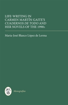 Life-Writing in Carmen Martin Gaite's Cuadernos de Todo and Her Novels of the 1990s - Book  of the Monografias A