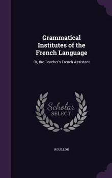 Hardcover Grammatical Institutes of the French Language: Or, the Teacher's French Assistant Book