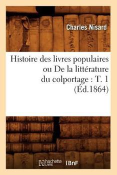 Paperback Histoire Des Livres Populaires Ou de la Littérature Du Colportage: T. 1 (Éd.1864) [French] Book