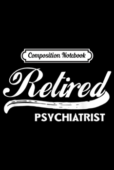 Composition Notebook: Retired Psychiatrist Funny Retirement Party Gift  Journal/Notebook Blank Lined Ruled 6x9 100 Pages