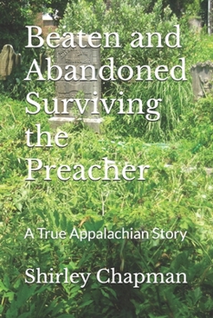 Beaten and Abandoned Surviving the Preacher: A True Appalachian Story