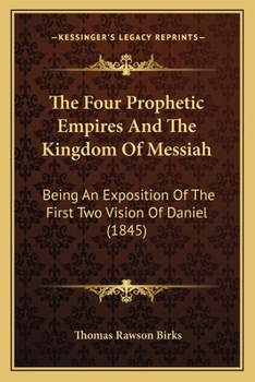 Paperback The Four Prophetic Empires And The Kingdom Of Messiah: Being An Exposition Of The First Two Vision Of Daniel (1845) Book