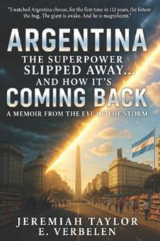 Argentina: The Superpower Slipped Away… And How It’s Coming Back: A Memoir from the Eye of the Storm