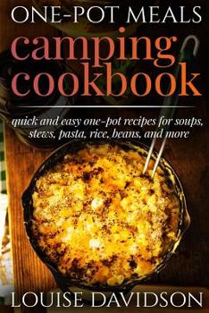 One-Pot Meals - Camping Cookbook - Easy Dutch Oven Camping Recipes: Including Camping Recipes for Breakfast, Soup, Stew, Chili, Bean, Rice, Pasta, Dessert, and More