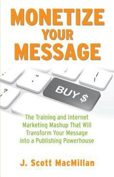 Paperback Monetize Your Message - Paperback: The Training and Internet Marketing Mashup That Will Transform Your Message Into A Publishing Powerhouse Book