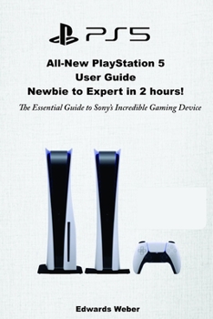 Paperback All-New PlayStation 5 User Guide, Newbie to Expert in 2 Hours: The Essential Guide to Sony's Incredible Gaming Device Book