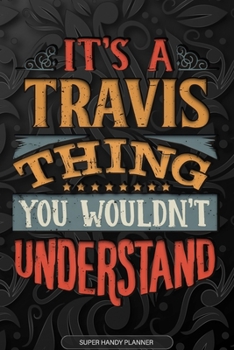 Its A Travis Thing You Wouldnt Understand: Travis Name Planner With Notebook Journal Calendar Personal Goals Password Manager & Much More, Perfect Gift For Travis