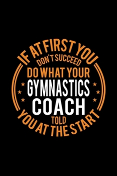 Paperback If At First You Don't Succeed Do What Your Gymnastics Coach Told You At The Start: Lined Journal, 120 Pages, 6x9 Sizes, Funny Gymnastics Player and Co Book
