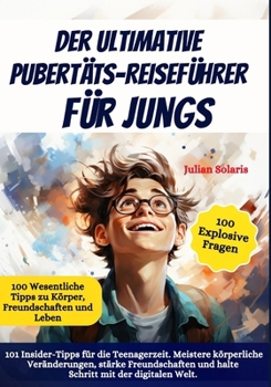 Der ultimative Pubertäts-Reiseführer für Jungs: 101 Insider-Tipps für die Teenagerzeit. Meistere körperliche Veränderungen, stärke Freundschaften und