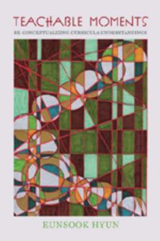 Teachable Moments: Re-conceptualizing Curricula Understandings (Counterpoints: Studies in the Postmodern Theory of Education)