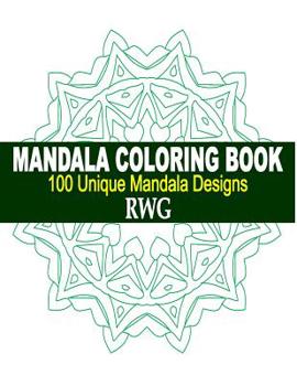 Mandala Coloring Book: 100 Unique Mandala Designs and Stress Relieving Patterns for Adult Relaxation, Meditation, and Happiness