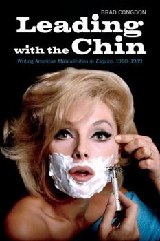 Paperback Leading with the Chin: Writing American Masculinities in Esquire, 1960-1989 Book