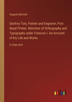 Paperback Geofroy Tory, Painter and Engraver; First Royal Printer, Reformer of Orthography and Typography under Francois I. An Account of his Life and Works: in Book