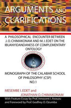 Paperback Arguments and Clarifications: An Encounter between J O Chimakonam and M I Edet on the Ibuanyidandaness of Complementary Ontology (Monograph of the Calabar School of Philosophy) Book