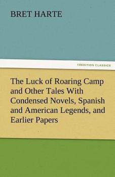 The Luck of Roaring Camp and Other Tales with Condensed Novels, Spanish and American Legends, and Earlier Papers