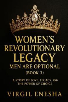 Women’s Revolutionary Legacy: Men Are Optional (Book 3): A Story of Love, Legacy, and the Power of Choice (Empire of Choices)