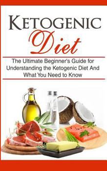 Paperback Ketogenic Diet: The Ultimate Beginner's Guide for Understanding the Ketogenic Diet And What You Need to Know Book