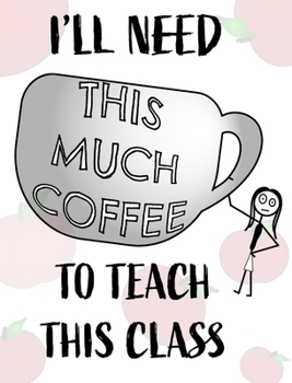 Hardcover Teacher Notebook - Teacher Gift - Female Teacher: Teacher's Notebook - I'll Need This Much Coffee to Teach This Class Book