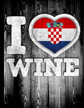 I Love Wine: Croatia Flag in Heart Shape for Croatian Wine Drinking Lover - Funny Coworker Heritage Gift  Planner Daily Weekly Monthly Undated Calendar Organizer Journal
