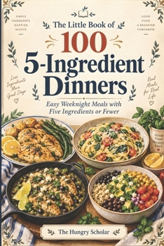 The Little Book of 100 5-Ingredient Dinners: Easy Weeknight Meals with Five Ingredients or Fewer