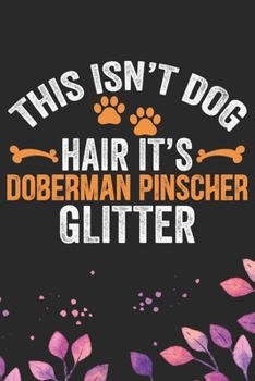 This Isn't Dog Hair It's Doberman Pinscher Glitter: Cool Doberman Pinscher Dog Journal Notebook - Doberman Pinscher Puppy Lover Gifts – Funny Doberman ... Pinscher Owner Gifts. 6 x 9 in 120 pages
